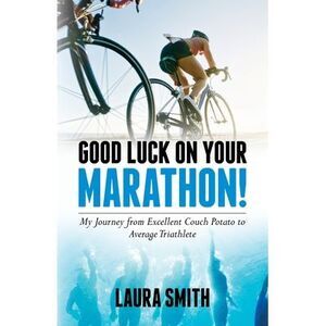 Good Luck on Your Marathon!: My Journey from Excellent Couch Potato to Average T